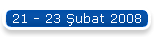 21 - 23 �ubat 2008
